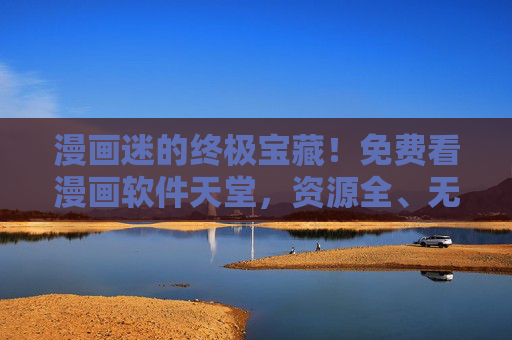漫画迷的终极宝藏!免费看漫画软件天堂,资源全、无广告、追番无烦恼,漫画迷终极宝藏,免费看漫天堂,资源全无广告追番无忧 漫画迷的终极宝藏!免费看漫画软件天堂,资源全、无广告、追番无烦恼,漫画迷终极宝藏,免费看漫天堂,资源全无广告追番无忧