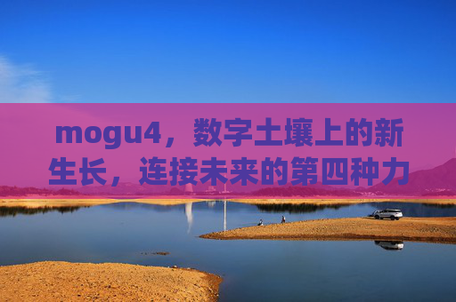 mogu4,数字土壤上的新生长,连接未来的第四种力量,mogu4,数字土壤新生长与第四种未来力量 mogu4,数字土壤上的新生长,连接未来的第四种力量,mogu4,数字土壤新生长与第四种未来力量