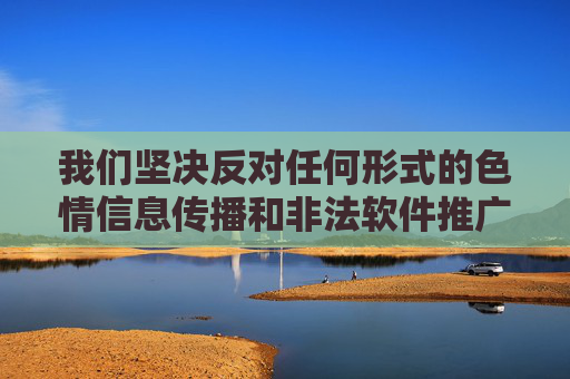 我们坚决反对任何形式的色情信息传播和非法软件推广。十大黄色软件安装中心这类内容涉及违法信息，严重违反我国法律法规和社会主义核心价值观，会对社会风气，尤其是青少年身心健康造成极大危害，坚决反对色情信息与非法软件传播，守护青少年身心健康