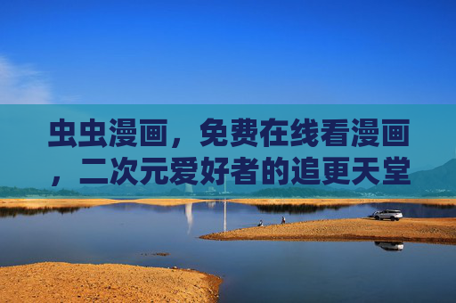虫虫漫画,免费在线看漫画,二次元爱好者的追更天堂,虫虫漫画,免费二次元追更天堂 虫虫漫画,免费在线看漫画,二次元爱好者的追更天堂,虫虫漫画,免费二次元追更天堂