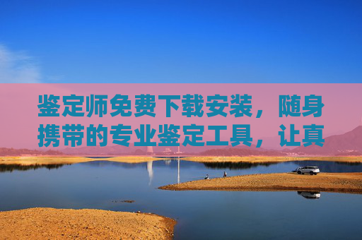 鉴定师免费下载安装,随身携带的专业鉴定工具,让真伪一目了然!随身免费鉴定工具,专业真伪立辨! 鉴定师免费下载安装,随身携带的专业鉴定工具,让真伪一目了然!随身免费鉴定工具,专业真伪立辨!