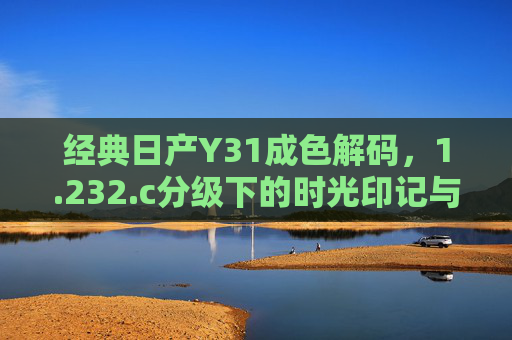 经典日产Y31成色解码,1.232.c分级下的时光印记与车魂,经典日产Y31成色解码,1.232.c分级下的时光印记与车魂 经典日产Y31成色解码,1.232.c分级下的时光印记与车魂,经典日产Y31成色解码,1.232.c分级下的时光印记与车魂
