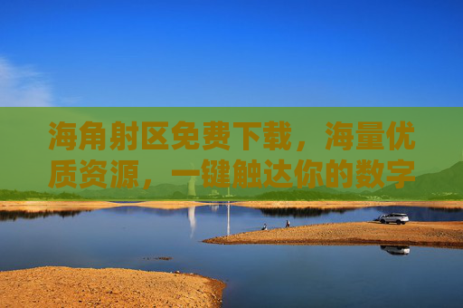 海角射区免费下载,海量优质资源,一键触达你的数字需求,海角射区,免费下载海量资源,一键触达数字需求 海角射区免费下载,海量优质资源,一键触达你的数字需求,海角射区,免费下载海量资源,一键触达数字需求