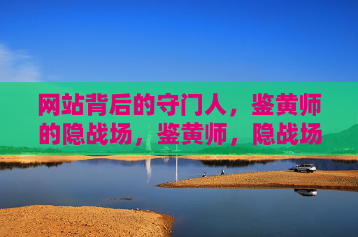 网站背后的守门人，鉴黄师的隐战场，鉴黄师，隐战场的守门人