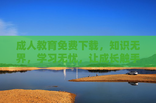 成人教育免费下载，知识无界，学习无忧，让成长触手可及，成人教育免费，知识无界，学习无忧