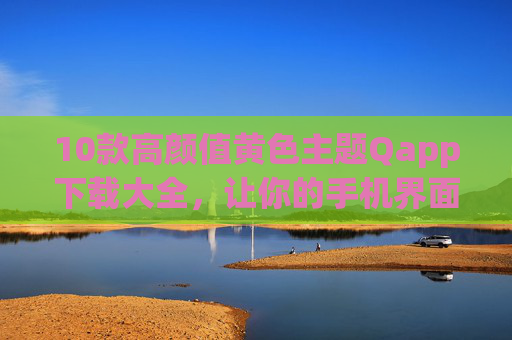 10款高颜值黄色主题Qapp下载大全,让你的手机界面焕然一新!10款高颜值黄色主题Qapp下载大全,手机界面焕然一新! 10款高颜值黄色主题Qapp下载大全,让你的手机界面焕然一新!10款高颜值黄色主题Qapp下载大全,手机界面焕然一新!