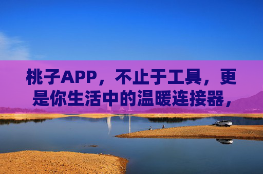 桃子APP,不止于工具,更是你生活中的温暖连接器,桃子APP,生活中的温暖连接,不止于工具 桃子APP,不止于工具,更是你生活中的温暖连接器,桃子APP,生活中的温暖连接,不止于工具
