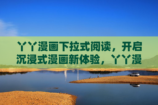 丫丫漫画下拉式阅读,开启沉浸式漫画新体验,丫丫漫画下拉式阅读,沉浸式漫画新体验 丫丫漫画下拉式阅读,开启沉浸式漫画新体验,丫丫漫画下拉式阅读,沉浸式漫画新体验