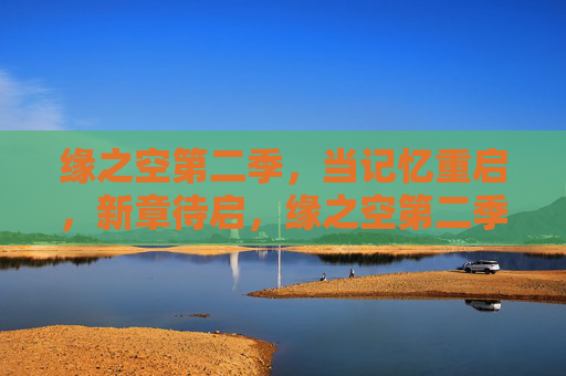 缘之空第二季,当记忆重启,新章待启,缘之空第二季,记忆重启新章待启 缘之空第二季,当记忆重启,新章待启,缘之空第二季,记忆重启新章待启