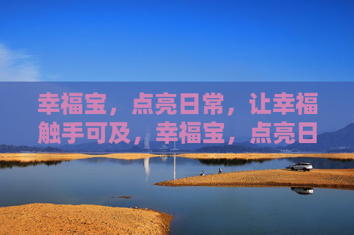 幸福宝,点亮日常,让幸福触手可及,幸福宝,点亮日常,幸福触手可及 幸福宝,点亮日常,让幸福触手可及,幸福宝,点亮日常,幸福触手可及