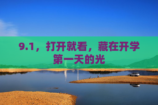 9.1,打开就看,藏在开学第一天的光 9.1,打开就看,藏在开学第一天的光