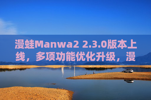 漫蛙Manwa2 2.3.0版本上线,多项功能优化升级,漫画阅读体验再升级,漫蛙Manwa2 2.3.0版本上线,功能优化升级,漫画阅读体验再升级 漫蛙Manwa2 2.3.0版本上线,多项功能优化升级,漫画阅读体验再升级,漫蛙Manwa2 2.3.0版本上线,功能优化升级,漫画阅读体验再升级