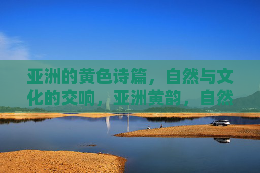亚洲的黄色诗篇,自然与文化的交响,亚洲黄韵,自然与文化的交响 亚洲的黄色诗篇,自然与文化的交响,亚洲黄韵,自然与文化的交响
