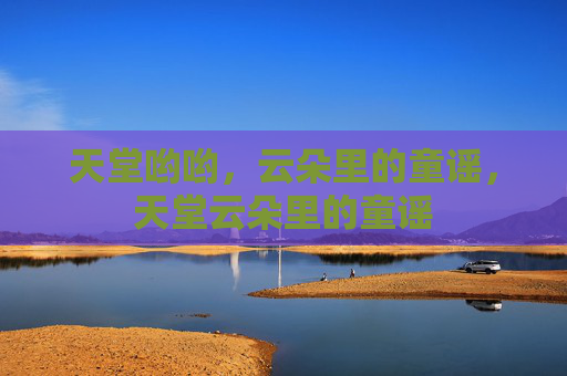 天堂哟哟,云朵里的童谣,天堂云朵里的童谣 天堂哟哟,云朵里的童谣,天堂云朵里的童谣