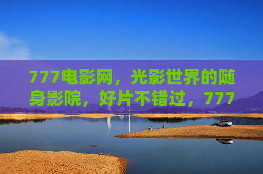 777电影网,光影世界的随身影院,好片不错过,777电影网,光影随身影院,好片不错过 777电影网,光影世界的随身影院,好片不错过,777电影网,光影随身影院,好片不错过