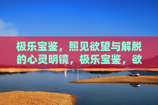 极乐宝鉴，照见欲望与解脱的心灵明镜，极乐宝鉴，欲望解脱之镜