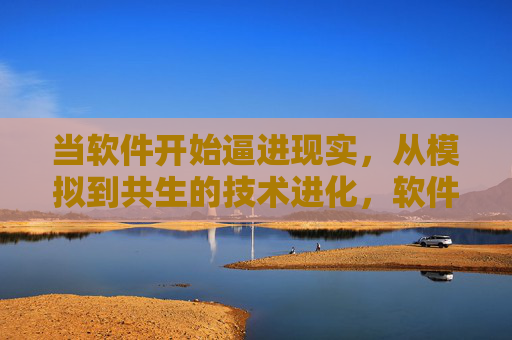 当软件开始逼进现实,从模拟到共生的技术进化,软件逼进现实的技术进化,从模拟到共生 当软件开始逼进现实,从模拟到共生的技术进化,软件逼进现实的技术进化,从模拟到共生