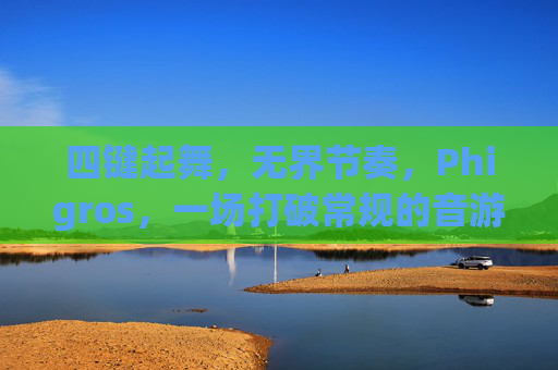 四键起舞,无界节奏,Phigros,一场打破常规的音游狂想,Phigros,四键无界狂想 四键起舞,无界节奏,Phigros,一场打破常规的音游狂想,Phigros,四键无界狂想