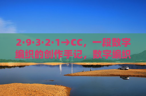 2·9·3·2·1→CC，一段数字编织的创作手记，数字编织手记，2·9·3·2·1→CC