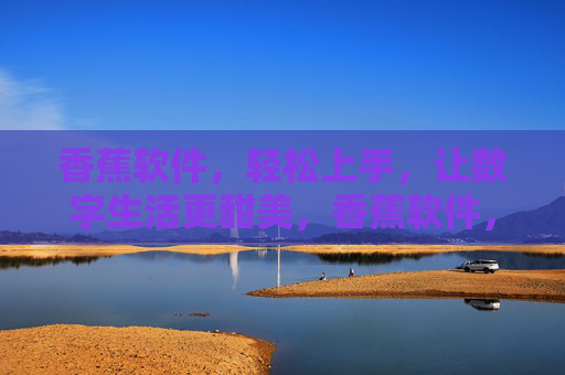 香蕉软件,轻松上手,让数字生活更甜美,香蕉软件,轻松上手,数字生活更甜美 香蕉软件,轻松上手,让数字生活更甜美,香蕉软件,轻松上手,数字生活更甜美