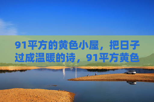 91平方的黄色小屋,把日子过成温暖的诗,91平方黄色小屋,日子温暖成诗 91平方的黄色小屋,把日子过成温暖的诗,91平方黄色小屋,日子温暖成诗