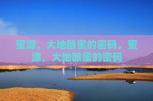 蜜源,大地酿蜜的密码,蜜源,大地酿蜜的密码 蜜源,大地酿蜜的密码,蜜源,大地酿蜜的密码