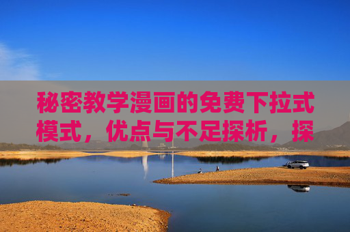 秘密教学漫画的免费下拉式模式,优点与不足探析,探析秘密教学漫画免费下拉式模式的优点与不足 秘密教学漫画的免费下拉式模式,优点与不足探析,探析秘密教学漫画免费下拉式模式的优点与不足