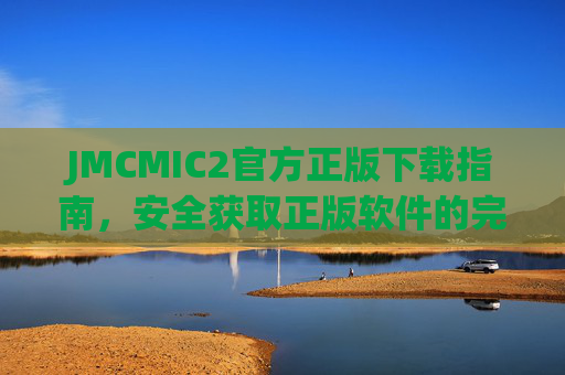 JMCMIC2官方正版下载指南,安全获取正版软件的完整步骤,JMCMIC2官方正版下载指南,安全获取完整步骤 JMCMIC2官方正版下载指南,安全获取正版软件的完整步骤,JMCMIC2官方正版下载指南,安全获取完整步骤
