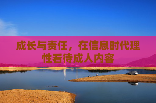 成长与责任，在信息时代理性看待成人内容
