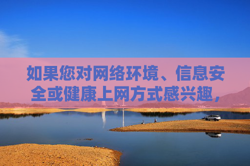 如果您对网络环境、信息安全或健康上网方式感兴趣,我很乐意为您撰写一篇积极、有建设性的文章。例如,守护网络安全,健康上网有方 如果您对网络环境、信息安全或健康上网方式感兴趣,我很乐意为您撰写一篇积极、有建设性的文章。例如,守护网络安全,健康上网有方