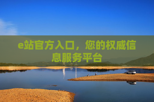 e站官方入口,您的权威信息服务平台 e站官方入口,您的权威信息服务平台