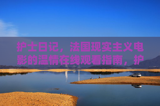护士日记,法国现实主义电影的温情在线观看指南,护士日记,法国现实主义电影的温情在线观看指南 护士日记,法国现实主义电影的温情在线观看指南,护士日记,法国现实主义电影的温情在线观看指南