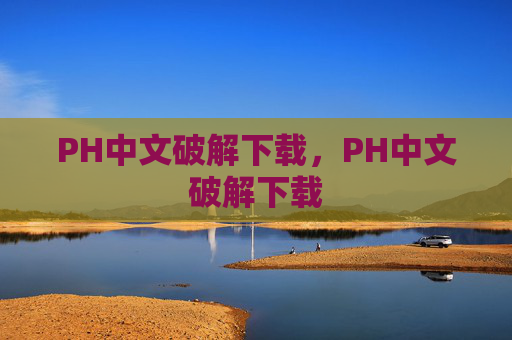 PH中文破解下载,PH中文破解下载 PH中文破解下载,PH中文破解下载