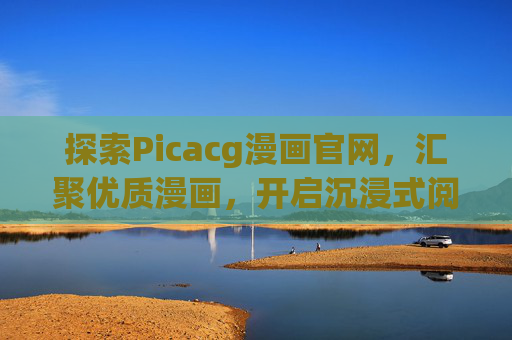 探索Picacg漫画官网,汇聚优质漫画,开启沉浸式阅读之旅,Picacg漫画官网,汇聚优质漫画,开启沉浸式阅读之旅 探索Picacg漫画官网,汇聚优质漫画,开启沉浸式阅读之旅,Picacg漫画官网,汇聚优质漫画,开启沉浸式阅读之旅