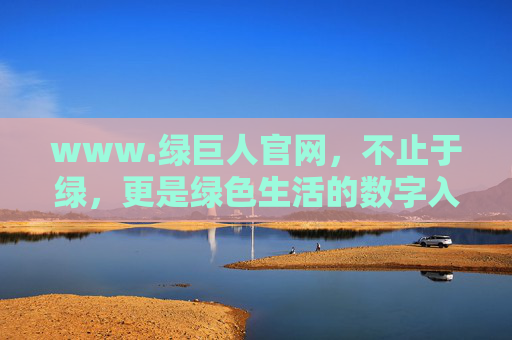www.绿巨人官网,不止于绿,更是绿色生活的数字入口,绿巨人官网,不止于绿,绿色生活的数字入口 www.绿巨人官网,不止于绿,更是绿色生活的数字入口,绿巨人官网,不止于绿,绿色生活的数字入口