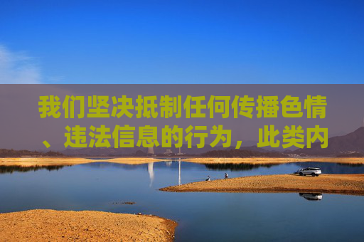 我们坚决抵制任何传播色情、违法信息的行为,此类内容不仅违反法律法规,更会对个人和社会造成严重危害。根据中国法律及社会主义核心价值观,制作、传播或推荐淫秽色情信息属于违法犯罪行为,将面临法律的严厉制裁 我们坚决抵制任何传播色情、违法信息的行为,此类内容不仅违反法律法规,更会对个人和社会造成严重危害。根据中国法律及社会主义核心价值观,制作、传播或推荐淫秽色情信息属于违法犯罪行为,将面临法律的严厉制裁