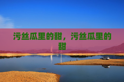 污丝瓜里的甜，污丝瓜里的甜