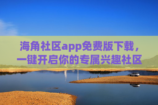 海角社区app免费版下载,一键开启你的专属兴趣社区,海角社区app免费版下载,一键开启专属兴趣社区 海角社区app免费版下载,一键开启你的专属兴趣社区,海角社区app免费版下载,一键开启专属兴趣社区