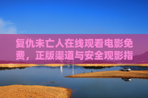 复仇未亡人在线观看电影免费，正版渠道与安全观影指南，复仇未亡人免费在线观看，正版渠道与安全观影指南
