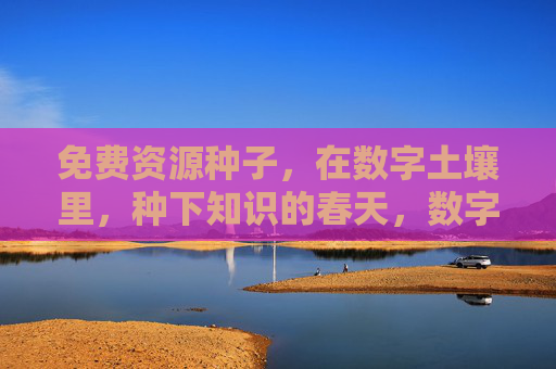 免费资源种子，在数字土壤里，种下知识的春天，数字土壤育免费种，知识春天自生长