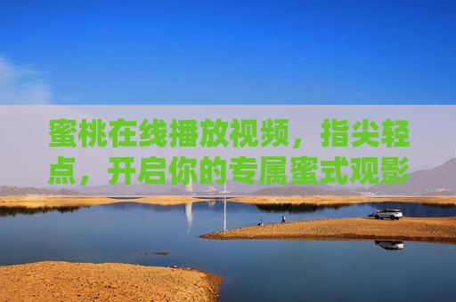 蜜桃在线播放视频,指尖轻点,开启你的专属蜜式观影时光,蜜桃专属观影时光 蜜桃在线播放视频,指尖轻点,开启你的专属蜜式观影时光,蜜桃专属观影时光