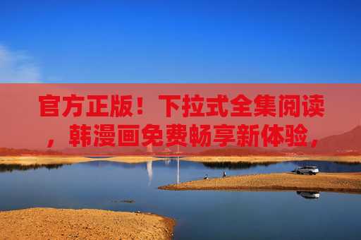官方正版!下拉式全集阅读,韩漫画免费畅享新体验,官方正版韩漫画下拉式全集免费畅享 官方正版!下拉式全集阅读,韩漫画免费畅享新体验,官方正版韩漫画下拉式全集免费畅享
