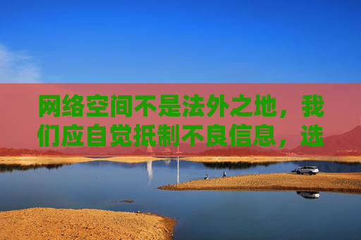 网络空间不是法外之地,我们应自觉抵制不良信息,选择健康、合法的娱乐方式。如发现相关违法信息,请及时向公安机关举报,共同维护清朗网络环境。请务必提高法律意识,远离色情诱惑,用积极向上的态度拥抱生活,网络非法外之地,抵制不良信息共护清朗网络 网络空间不是法外之地,我们应自觉抵制不良信息,选择健康、合法的娱乐方式。如发现相关违法信息,请及时向公安机关举报,共同维护清朗网络环境。请务必提高法律意识,远离色情诱惑,用积极向上的态度拥抱生活,网络非法外之地,抵制不良信息共护清朗网络