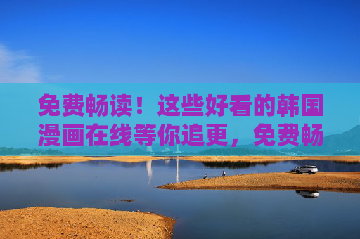 免费畅读!这些好看的韩国漫画在线等你追更,免费畅读!韩国漫画在线等你追更 免费畅读!这些好看的韩国漫画在线等你追更,免费畅读!韩国漫画在线等你追更