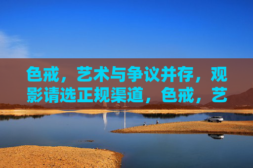 色戒,艺术与争议并存,观影请选正规渠道,色戒,艺术与争议交织,观影请选正规渠道 色戒,艺术与争议并存,观影请选正规渠道,色戒,艺术与争议交织,观影请选正规渠道