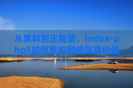 从黑料到正能量,index·php5如何重构网络信息价值的坐标系,index·php5,从黑料到正能量重构网络信息价值坐标系 从黑料到正能量,index·php5如何重构网络信息价值的坐标系,index·php5,从黑料到正能量重构网络信息价值坐标系