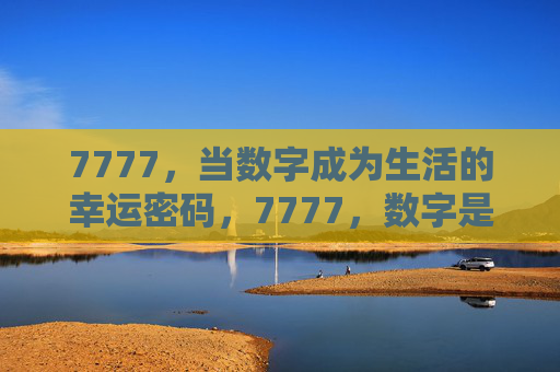 7777,当数字成为生活的幸运密码,7777,数字是生活的幸运密码 7777,当数字成为生活的幸运密码,7777,数字是生活的幸运密码