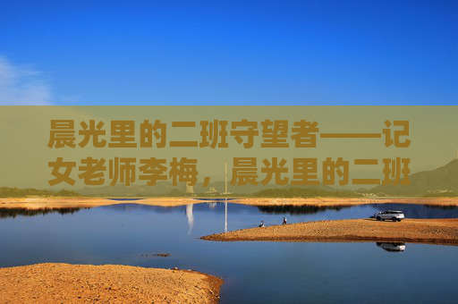 晨光里的二班守望者——记女老师李梅，晨光里的二班守望者，李梅