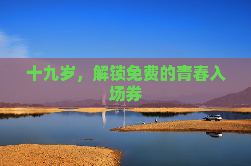 十九岁,解锁免费的青春入场券 十九岁,解锁免费的青春入场券