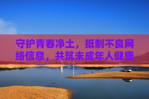守护青春净土,抵制不良网络信息,共筑未成年人健康防线,守护青春净土,抵制不良信息,共筑未保防线 守护青春净土,抵制不良网络信息,共筑未成年人健康防线,守护青春净土,抵制不良信息,共筑未保防线